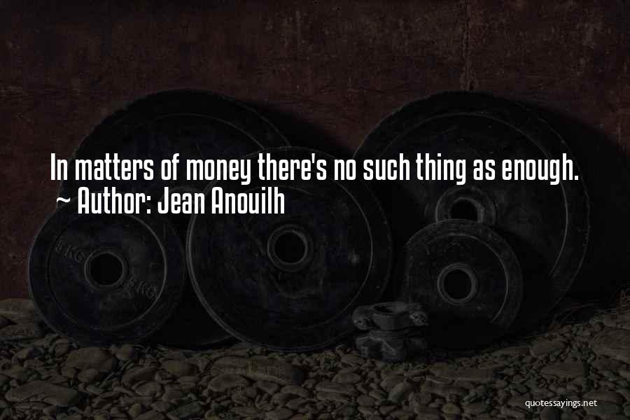 Money Matters Quotes By Jean Anouilh