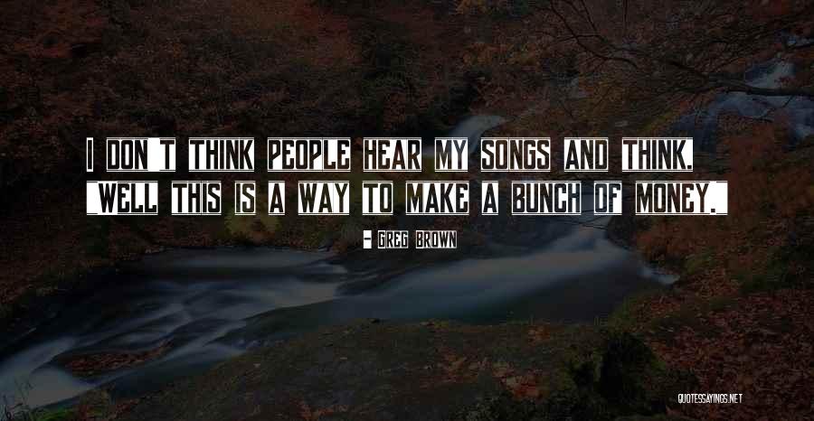 Money Thats All I Want Song Quotes By Greg Brown Money Thats All I Want Song Quotes By Greg Brown