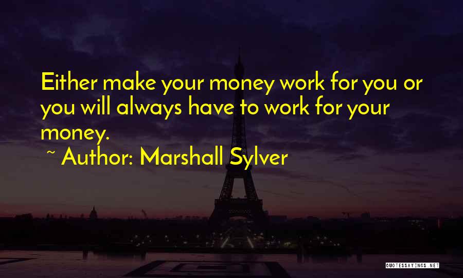 Money Work For You Quotes By Marshall Sylver Money Work For You Quotes By Marshall Sylver