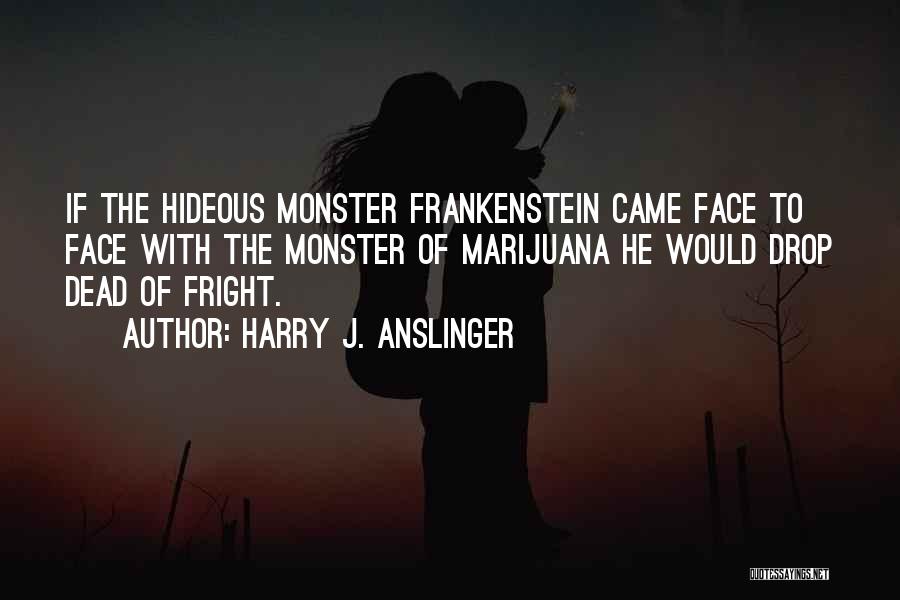 Monster In Frankenstein Quotes By Harry J. Anslinger