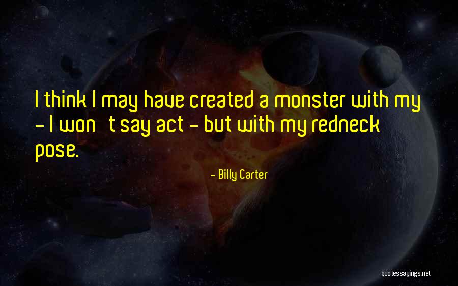 Monster You Created Quotes By Billy Carter Monster You Created Quotes By Billy Carter