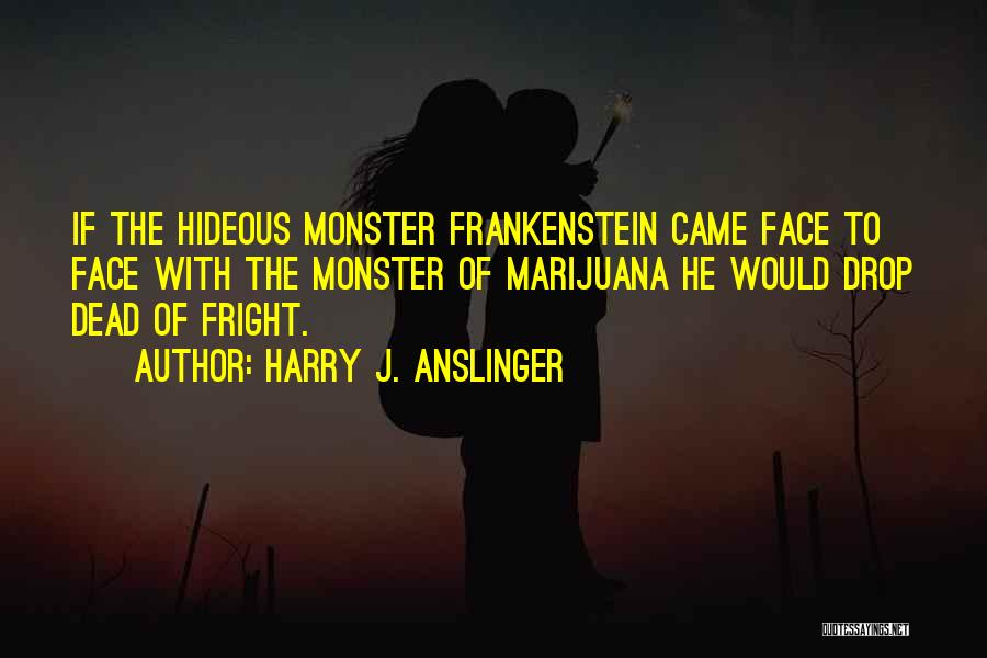 Monsters In Frankenstein Quotes By Harry J. Anslinger