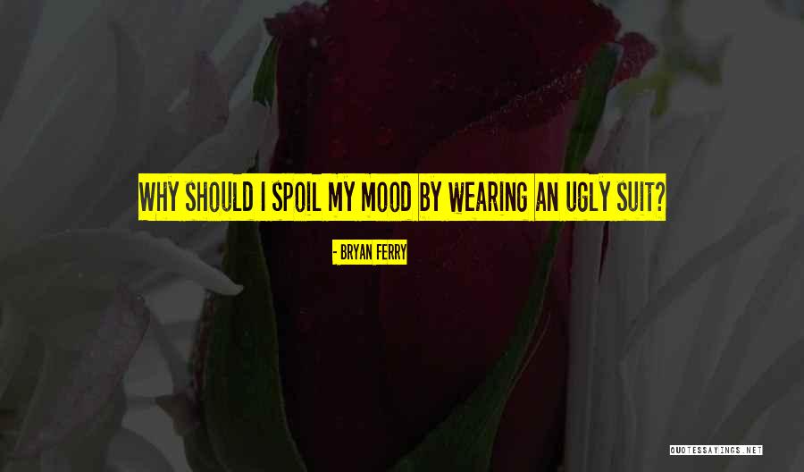 Mood Spoil Quotes By Bryan Ferry Mood Spoil Quotes By Bryan Ferry