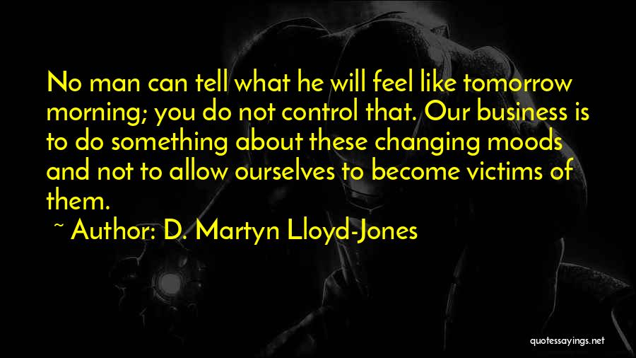 Moods Changing Quotes By D. Martyn Lloyd-Jones