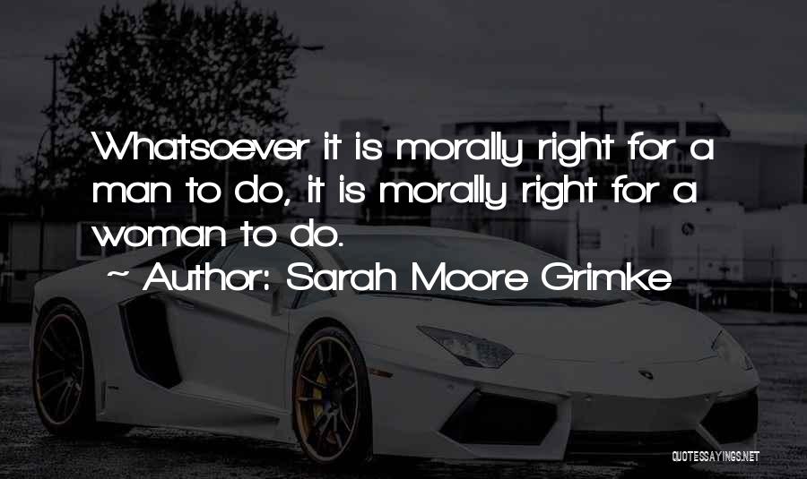 Morally Right Quotes By Sarah Moore Grimke