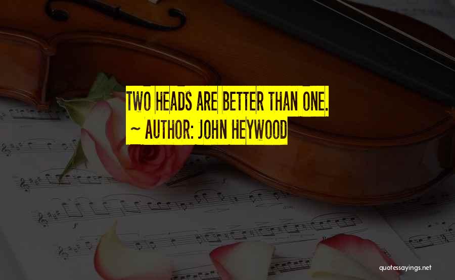 More Heads Are Better Than One Quotes By John Heywood