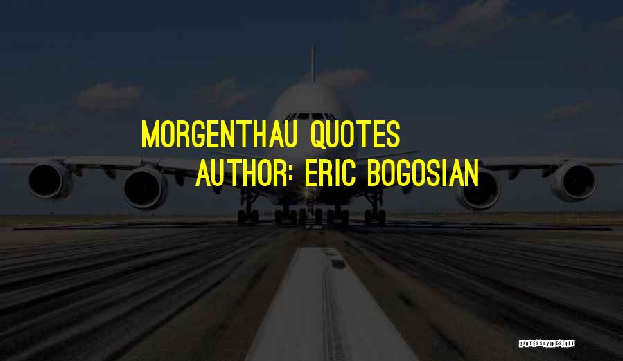 Morgenthau Quotes By Eric Bogosian