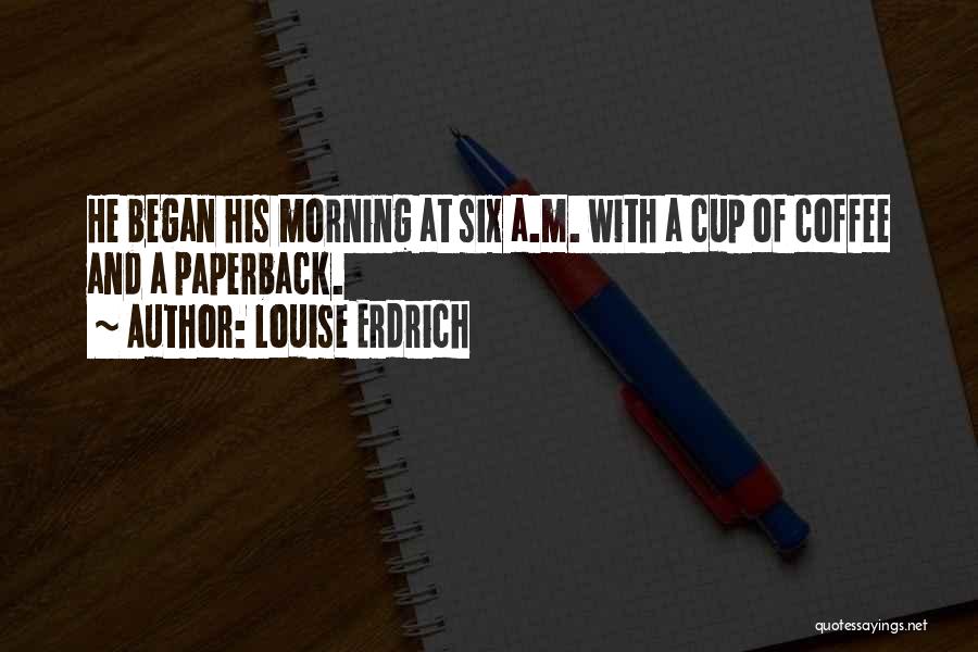 Morning And Coffee Quotes By Louise Erdrich