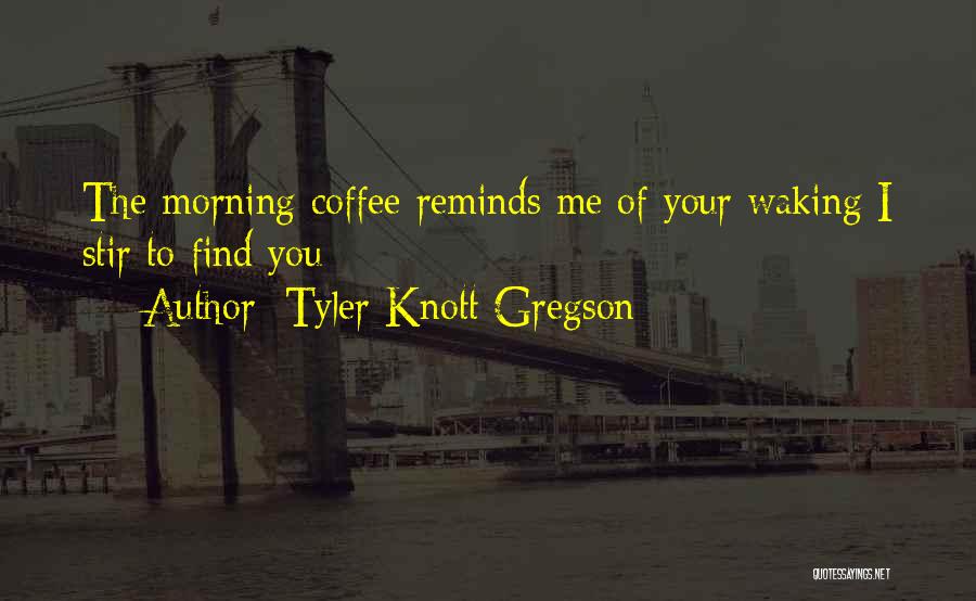 Morning Coffee Quotes By Tyler Knott Gregson