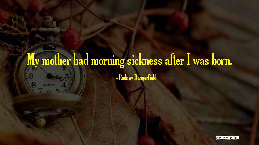 Morning Sickness Quotes By Rodney Dangerfield