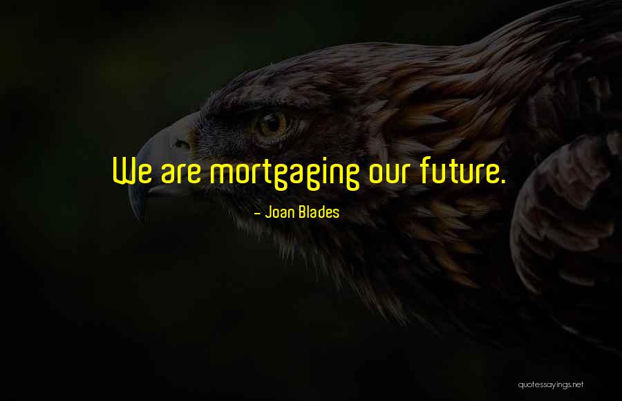 Mortgaging The Future Quotes By Joan Blades Mortgaging The Future Quotes By Joan Blades