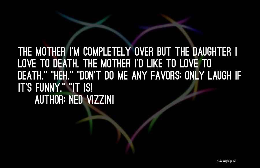 Mother N Daughter Funny Quotes By Ned Vizzini