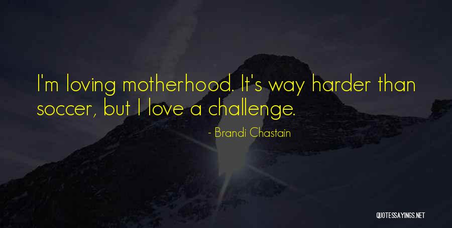 Motherhood Challenges Quotes By Brandi Chastain Motherhood Challenges Quotes By Brandi Chastain