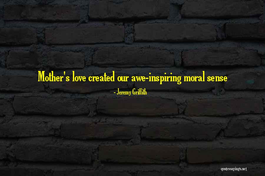 Mother's Unconditional Love Quotes By Jeremy Griffith Mother's Unconditional Love Quotes By Jeremy Griffith