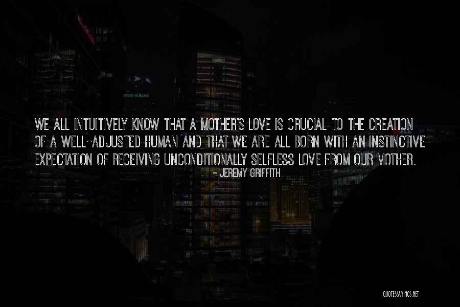 Mother's Unconditional Love Quotes By Jeremy Griffith Mother's Unconditional Love Quotes By Jeremy Griffith