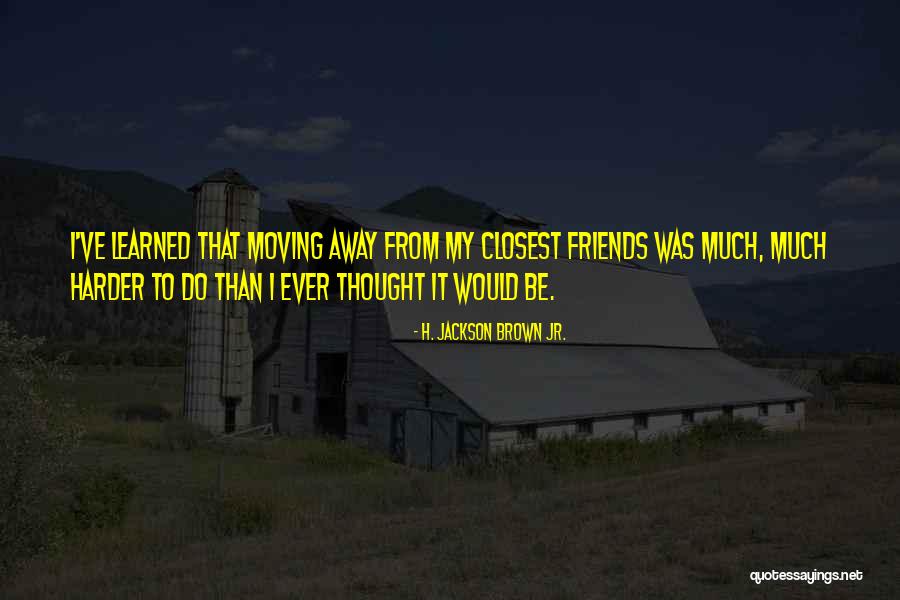 Moving Away From Friends Quotes By H. Jackson Brown Jr. Moving Away From Friends Quotes By H. Jackson Brown Jr.