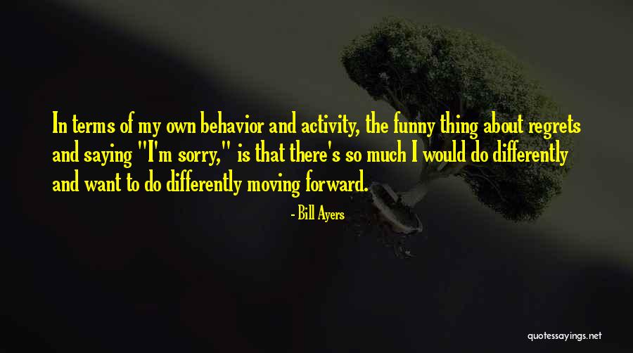 Moving On With No Regrets Quotes By Bill Ayers Moving On With No Regrets Quotes By Bill Ayers