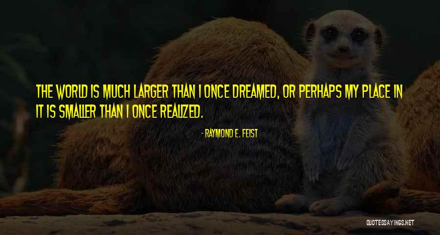 Much Larger World Quotes By Raymond E. Feist Much Larger World Quotes By Raymond E. Feist