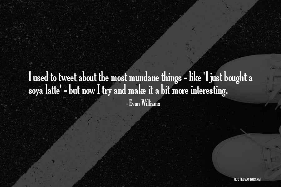 Mundane Things Quotes By Evan Williams Mundane Things Quotes By Evan Williams