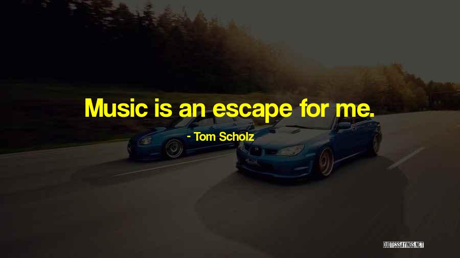 Music Is My Escape Quotes By Tom Scholz