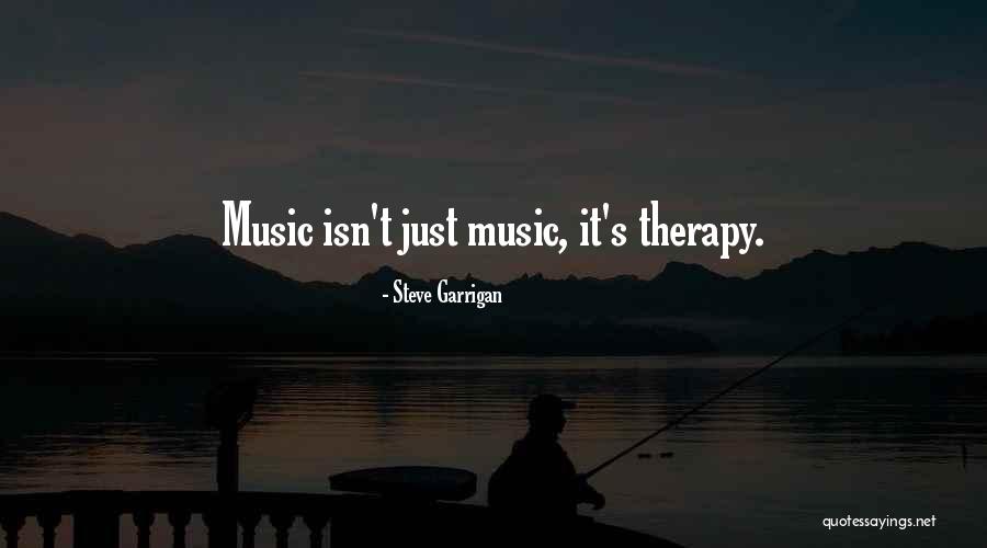 Music Is My Therapy Quotes By Steve Garrigan Music Is My Therapy Quotes By Steve Garrigan
