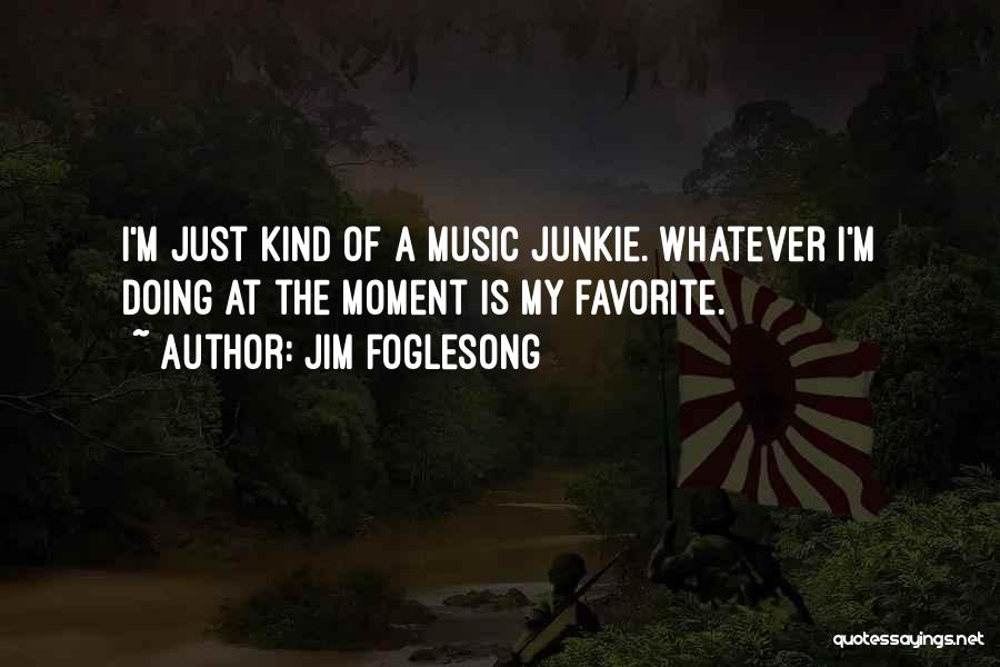 Music Junkie Quotes By Jim Foglesong