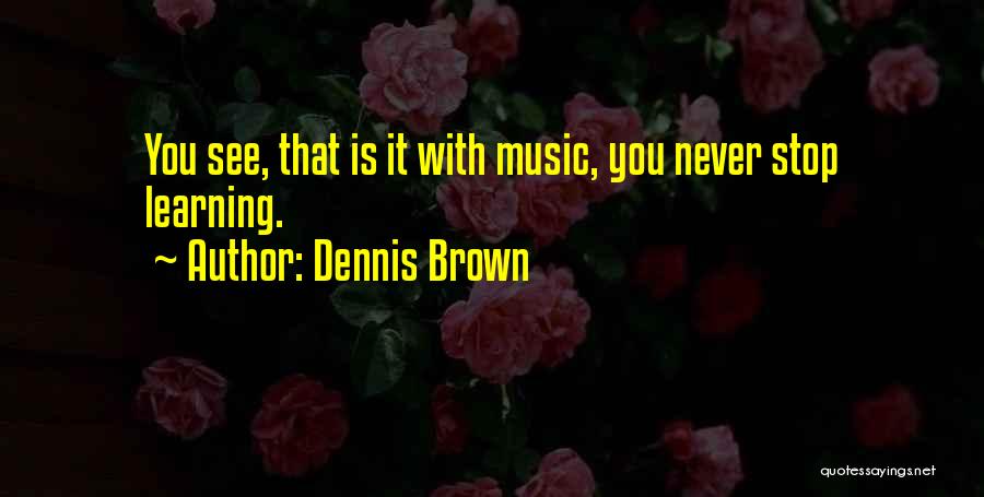 Music Learning Quotes By Dennis Brown