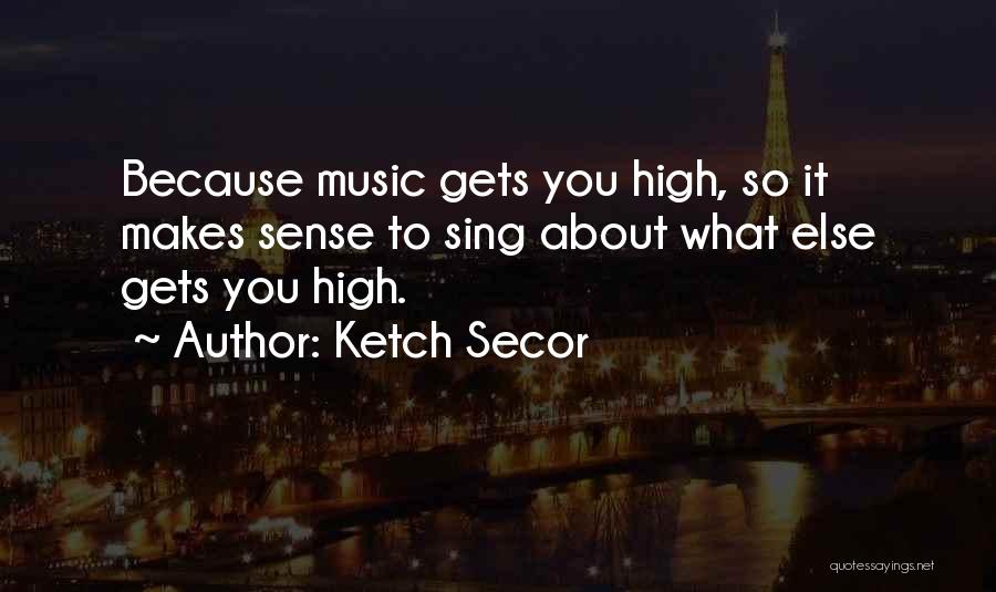 Music Makes Me High Quotes By Ketch Secor