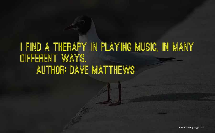 Music My Therapy Quotes By Dave Matthews