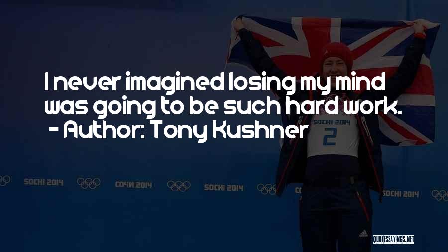 Must Be Losing My Mind Quotes By Tony Kushner
