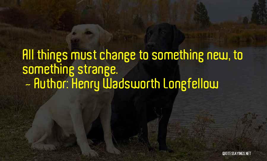 Must Change Quotes By Henry Wadsworth Longfellow