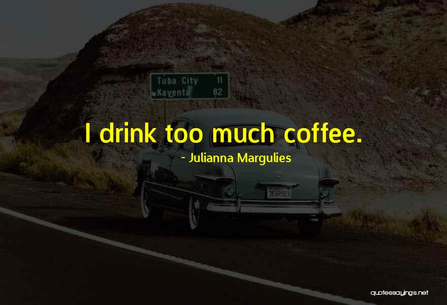 Must Have Coffee Quotes By Julianna Margulies Must Have Coffee Quotes By Julianna Margulies