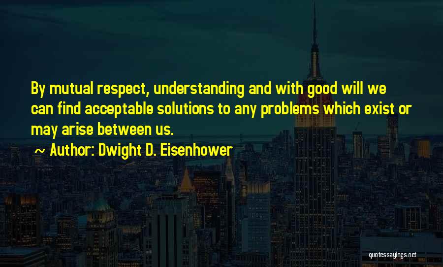 Mutual Respect And Understanding Quotes By Dwight D. Eisenhower