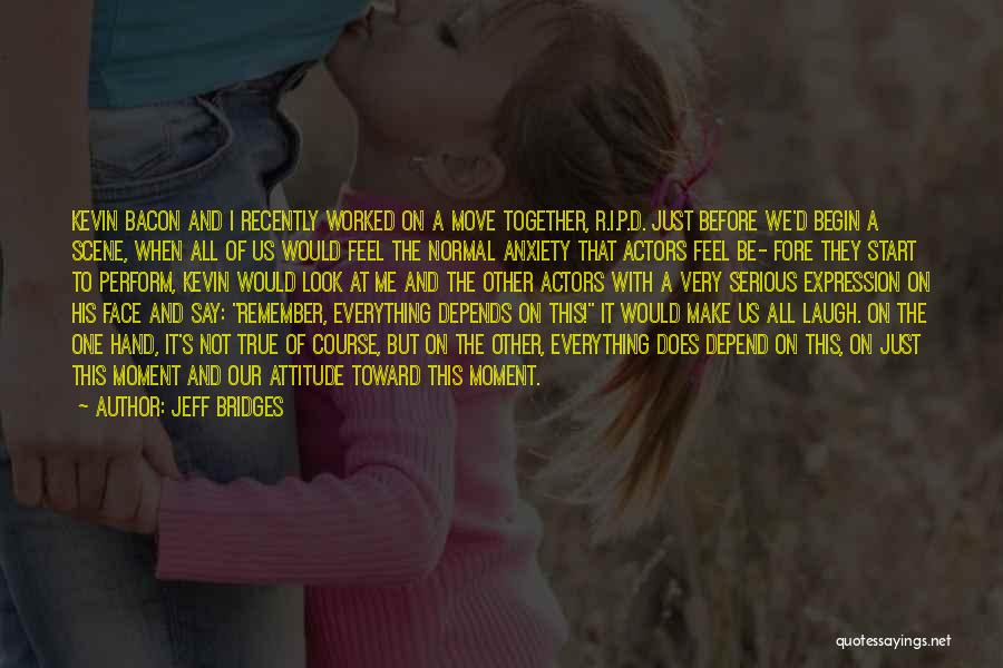 My Attitude Depends On Your Attitude Quotes By Jeff Bridges