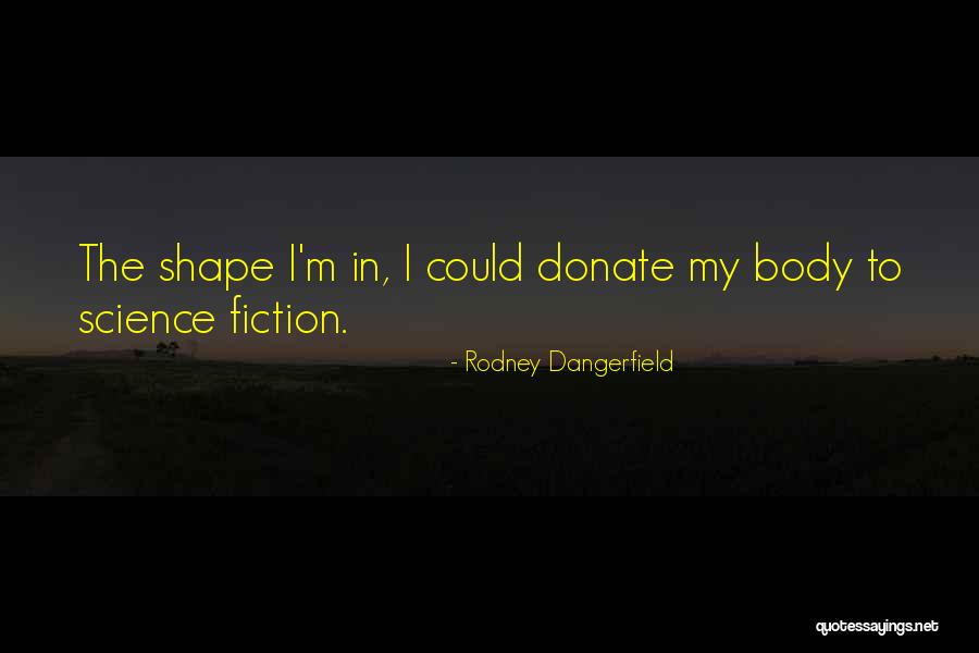 My Body Shape Quotes By Rodney Dangerfield