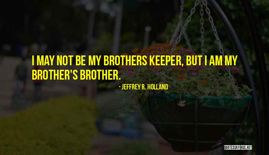 My Brother Keeper Quotes By Jeffrey R. Holland