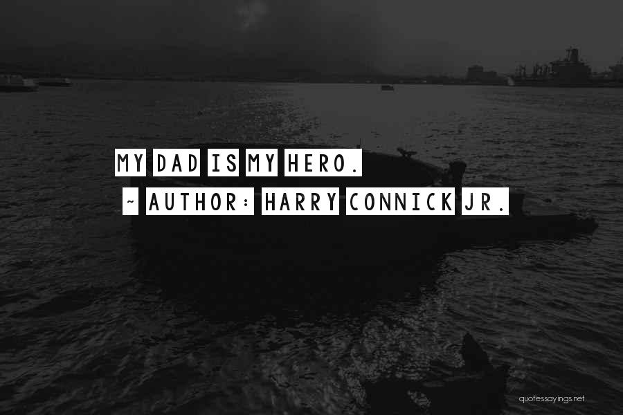 My Dad Is My Hero Quotes By Harry Connick Jr.