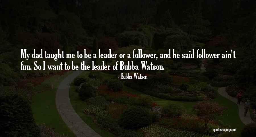 My Dad Taught Me Quotes By Bubba Watson My Dad Taught Me Quotes By Bubba Watson