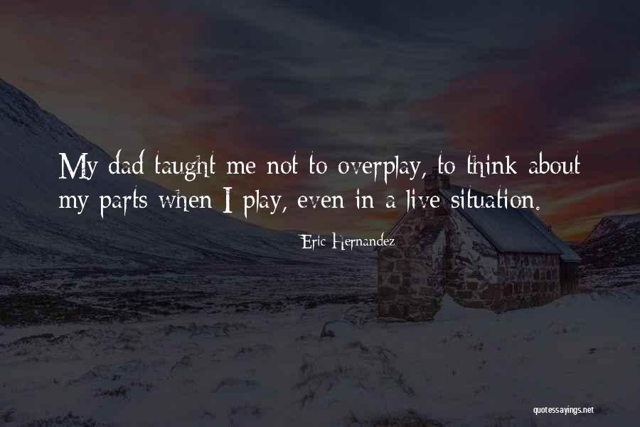 My Dad Taught Me Quotes By Eric Hernandez My Dad Taught Me Quotes By Eric Hernandez