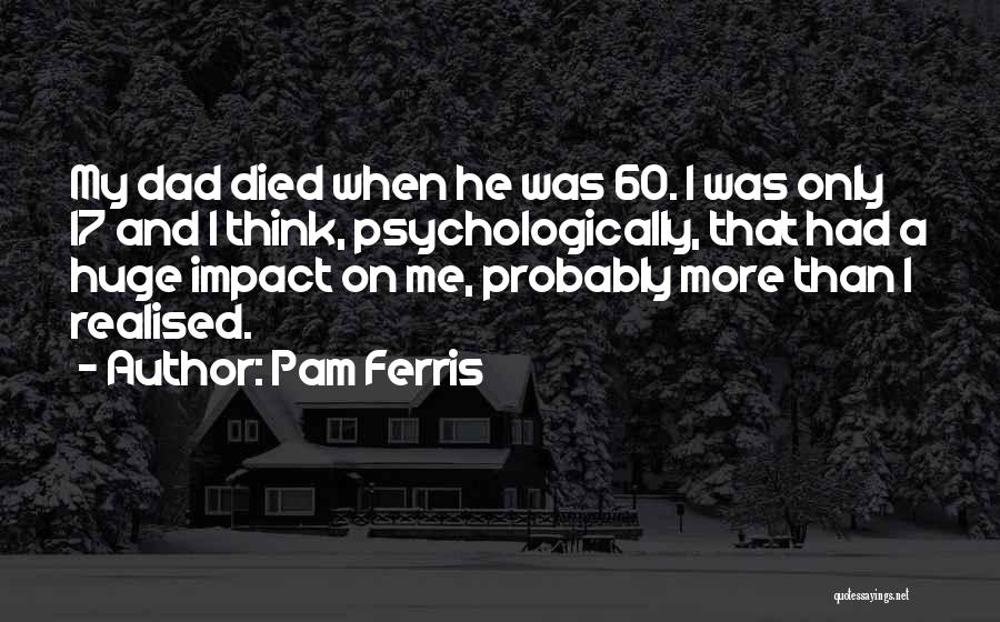 My Dad Who Died Quotes By Pam Ferris