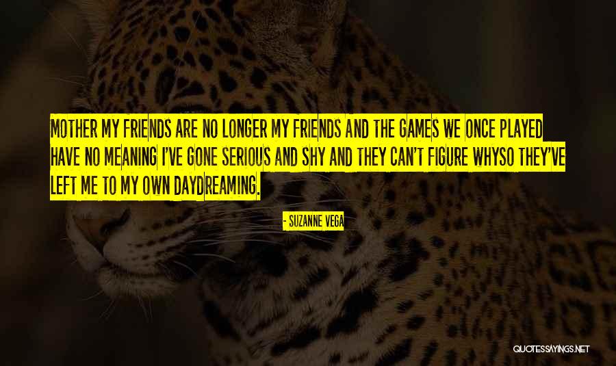 My Friends Left Me Quotes By Suzanne Vega My Friends Left Me Quotes By Suzanne Vega