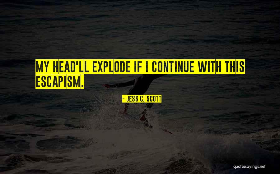 My Head Is Going To Explode Quotes By Jess C. Scott My Head Is Going To Explode Quotes By Jess C. Scott