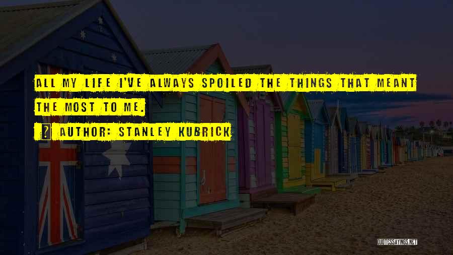 My Life Got Spoiled Quotes By Stanley Kubrick