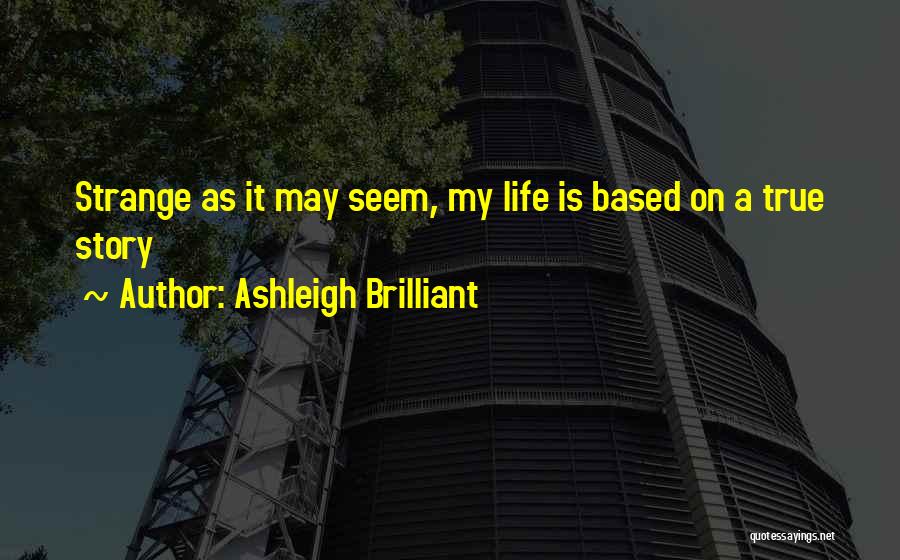 My Life Is Based On A True Story Quotes By Ashleigh Brilliant