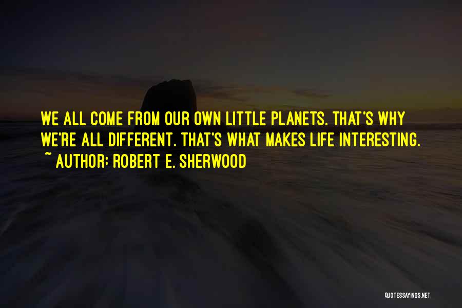 My Life Is More Interesting Than Yours Quotes By Robert E. Sherwood