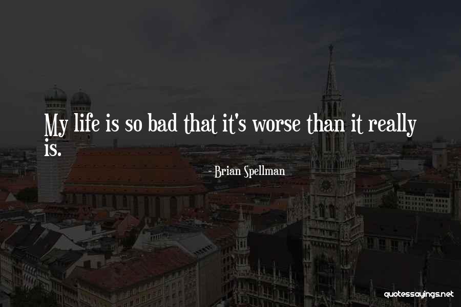 My Life Is So Bad Quotes By Brian Spellman My Life Is So Bad Quotes By Brian Spellman