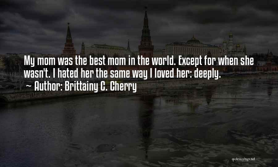 My Mom Best Mom World Quotes By Brittainy C. Cherry My Mom Best Mom World Quotes By Brittainy C. Cherry