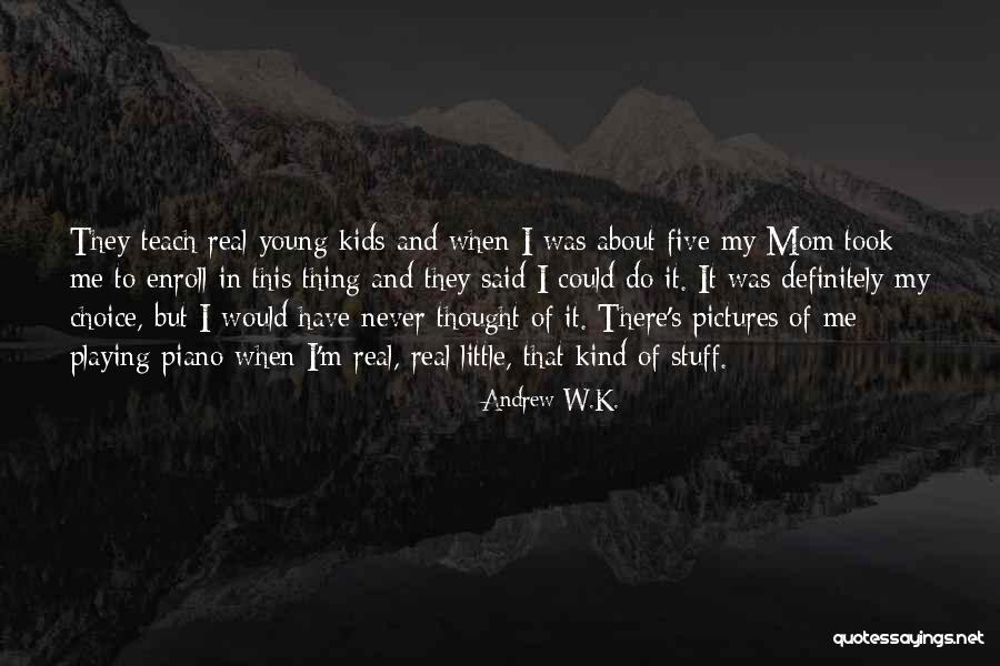 My Mom Said Quotes By Andrew W.K. My Mom Said Quotes By Andrew W.K.
