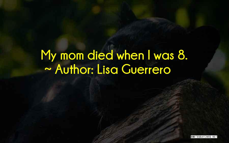 My Mom Who Died Quotes By Lisa Guerrero