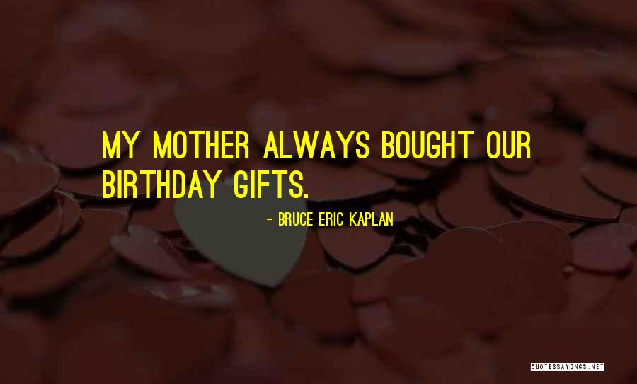 My Mother Birthday Quotes By Bruce Eric Kaplan My Mother Birthday Quotes By Bruce Eric Kaplan